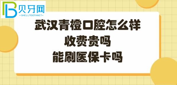 武汉青橙口腔怎么样是正规的吗，收费怎么样，能刷社保卡吗