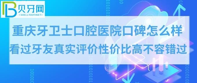 重庆哪家口腔医院比较好？看看去过的牙友怎么说应该就八九不离十了