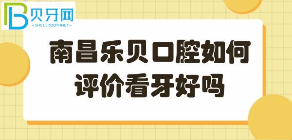 南昌乐贝口腔怎么样，看牙怎么样？？顾客评价告知大家