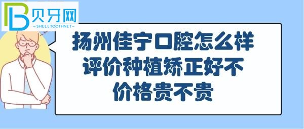 扬州佳宁口腔怎么样好不好，正畸矫正怎么样，收费价格表贵吗？