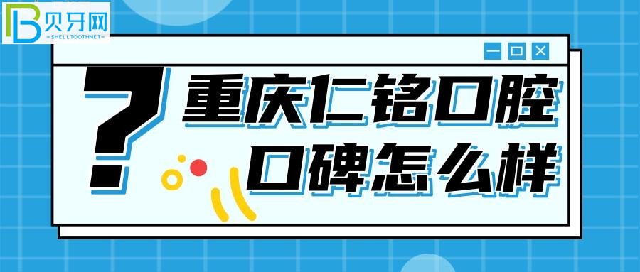 重庆仁铭口腔口碑好不好？听听去过的牙友是这么评价的