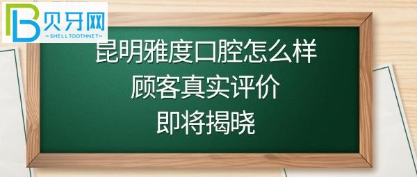 昆明雅度口腔医院怎么样靠谱吗，顾客看牙后的真实评价