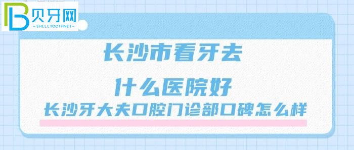 长沙市看牙去什么医院好？长沙牙大夫口腔门诊部口碑怎么样