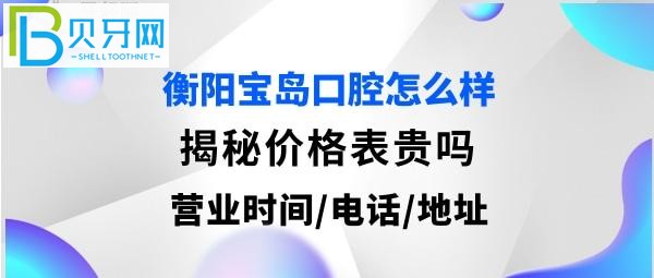 衡阳宝岛口腔营业时间矫正多少，地址在哪里，听湖南省衡阳市