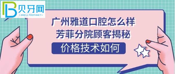 广州雅道口腔分院顾客评价揭秘口腔：顾客