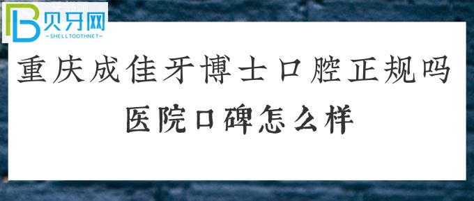 重庆成佳牙博士口腔正规吗？医院口碑怎么样？