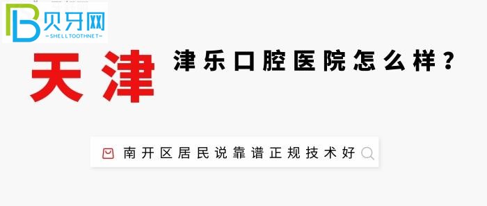 天津津乐津乐口腔医院口腔医院医生怎么样？南开区居民说医院靠谱正规医生技术好