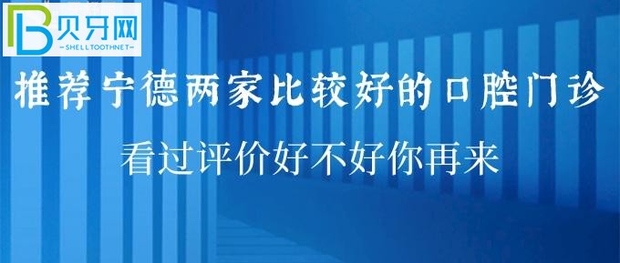 推荐宁德两家比较好的口腔门诊 看过评价好不好你再来