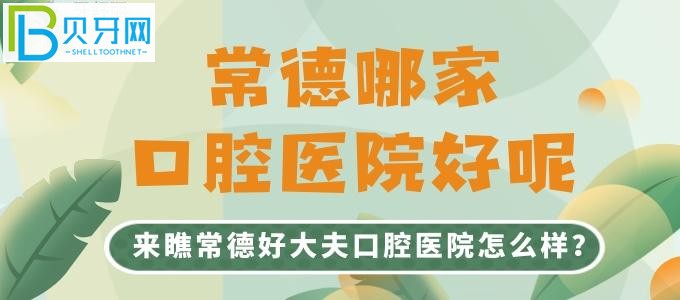 常德哪家口腔医院好呢 来瞧常德好大夫口腔医院怎么样