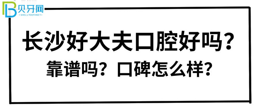 长沙好大夫口腔好吗？靠谱吗？亲诊患者口碑评价来揭秘