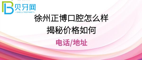 揭秘徐州正博口腔医院怎么样，种植牙矫正拔牙等收费贵吗