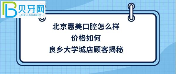 良乡大学城店顾客看牙后揭秘北京惠美口腔医院，种植牙矫正拔牙价格贵吗