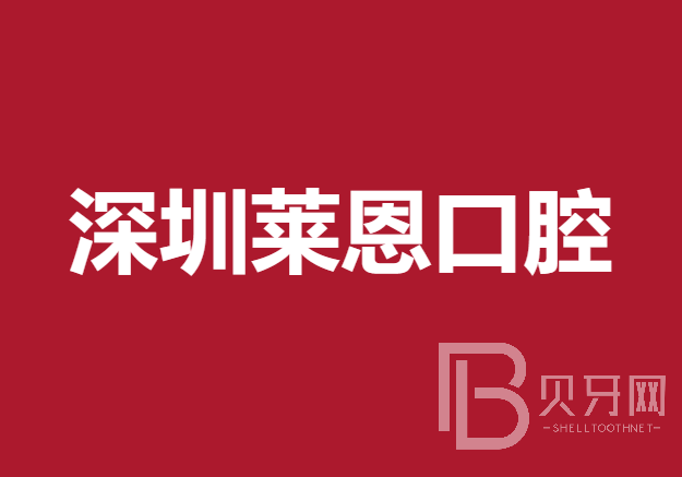 深圳牙齿修复牙科医院排名榜公布（最新）！深圳莱恩口腔实力也不错~